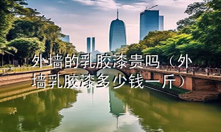 外墻的乳膠漆貴嗎（外墻乳膠漆多少錢一斤）