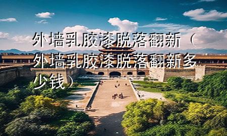 外墻乳膠漆脫落翻新（外墻乳膠漆脫落翻新多少錢）