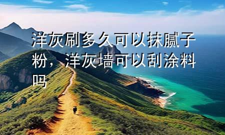 洋灰刷多久可以抹膩?zhàn)臃?，洋灰墻可以刮涂料?>
             </div>
             <!--文章無圖的情況下插入一張圖片end-->
              
      <p>本篇文章給大家談?wù)勓蠡宜⒍嗑每梢阅佔(zhàn)臃?，以及洋灰墻可以刮涂料嗎?duì)應(yīng)的知識(shí)點(diǎn)，希望對(duì)各位有所幫助，不要忘了收***本站喔。
今天給各位分享洋灰刷多久可以抹膩?zhàn)臃鄣闹R(shí)，其中也會(huì)對(duì)洋灰墻可以刮涂料嗎進(jìn)行解釋，如果能碰巧解決***現(xiàn)在面臨的問題，別忘了關(guān)注本站，現(xiàn)在開始吧！</p><ol type=