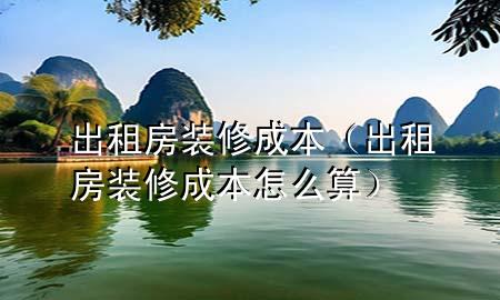 出租房裝修成本（出租房裝修成本怎么算）