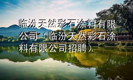 臨汾天然彩石涂料有限公司（臨汾天然彩石涂料有限公司招聘）