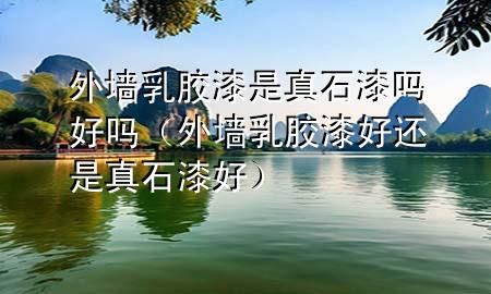 外墻乳膠漆是真石漆嗎好嗎（外墻乳膠漆好還是真石漆好）