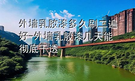 外墻乳膠漆多久刷二遍好-外墻乳膠漆幾天能徹底干透