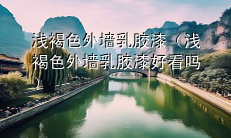 淺褐色外墻乳膠漆（淺褐色外墻乳膠漆好看嗎）