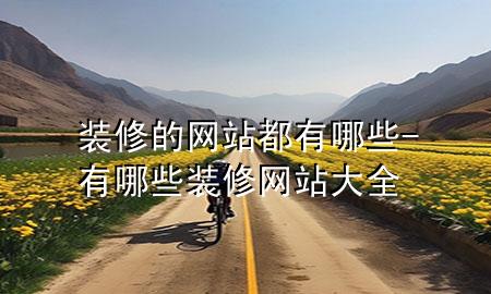 裝修的網(wǎng)站都有哪些-有哪些裝修網(wǎng)站大全