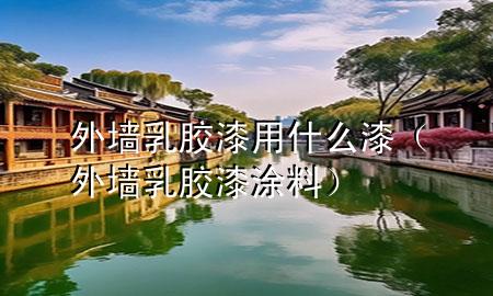 外墻乳膠漆用什么漆（外墻乳膠漆涂料）