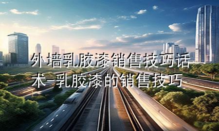 外墻乳膠漆銷售技巧話術-乳膠漆的銷售技巧