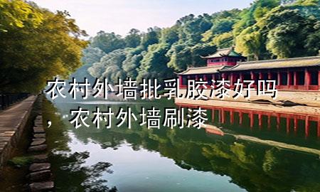 農(nóng)村外墻批乳膠漆好嗎，農(nóng)村外墻刷漆
