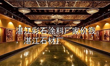 湛江彩石涂料廠家價(jià)錢，湛江石材廠