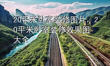 20平米臥室裝修圖片，20平米臥室裝修效果圖大全