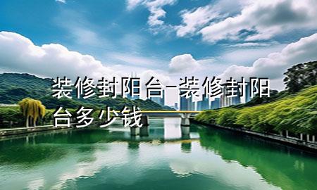 裝修封陽臺-裝修封陽臺多少錢