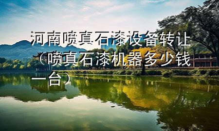 河南噴真石漆設(shè)備轉(zhuǎn)讓(噴真石漆機(jī)器多少錢一臺(tái))