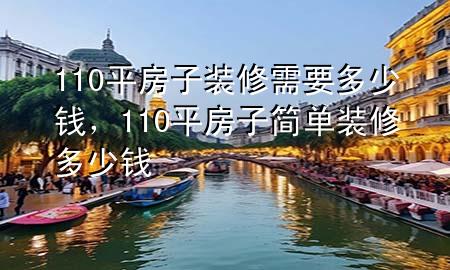 110平房子裝修需要多少錢，110平房子簡單裝修多少錢