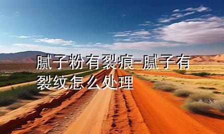 膩子粉有裂痕-膩子有裂紋怎么處理