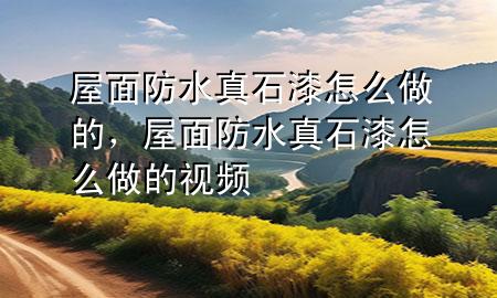 屋面防水真石漆怎么做的,屋面防水真石漆怎么做的視頻