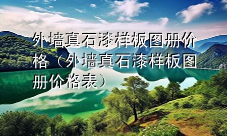 外墻真石漆樣板圖冊(cè)價(jià)格(外墻真石漆樣板圖冊(cè)價(jià)格表)
