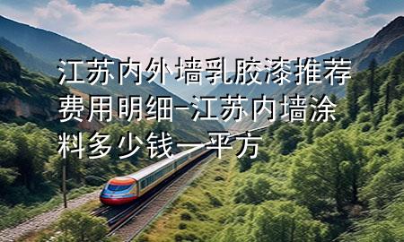 江蘇內外墻乳膠漆推薦費用明細-江蘇內墻涂料多少錢一平方