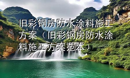 舊彩鋼房防水涂料施工方案（舊彩鋼房防水涂料施工方案范本）