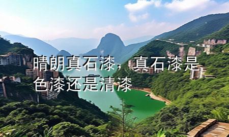 晴朗真石漆,真石漆是色漆還是清漆