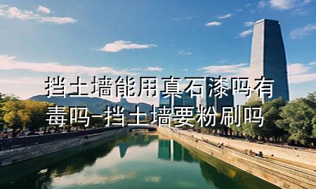 擋土墻能用真石漆嗎有毒嗎-擋土墻要粉刷嗎