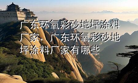 廣東環(huán)氧彩砂地坪涂料廠家，廣東環(huán)氧彩砂地坪涂料廠家有哪些