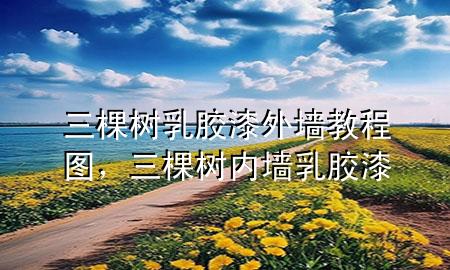 三棵樹乳膠漆外墻教程圖，三棵樹內墻乳膠漆