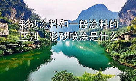 彩砂涂料和一般涂料的區(qū)別（彩砂噴涂是什么）
