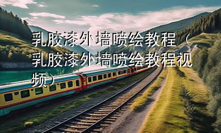 乳膠漆外墻噴繪教程（乳膠漆外墻噴繪教程視頻）