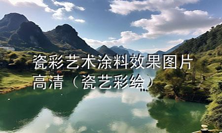 瓷彩藝術(shù)涂料效果圖片高清(瓷藝彩繪)