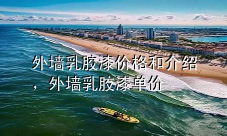 外墻乳膠漆價(jià)格和介紹,外墻乳膠漆單價(jià)