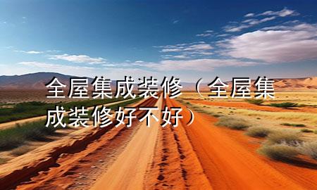 全屋集成裝修（全屋集成裝修好不好）