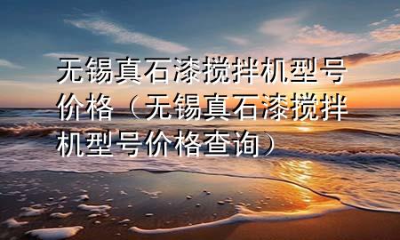 無錫真石漆攪拌機型號價格(無錫真石漆攪拌機型號價格查詢)