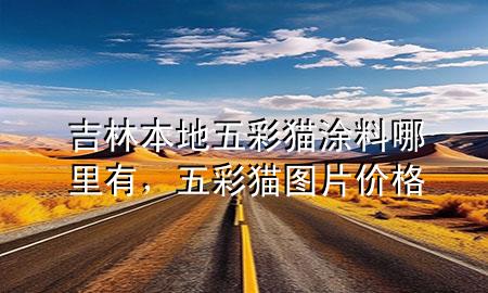 吉林本地五彩貓涂料哪里有，五彩貓圖片價(jià)格