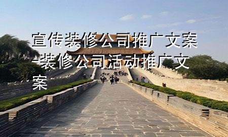 宣傳裝修公司推廣文案-裝修公司活動(dòng)推廣文案