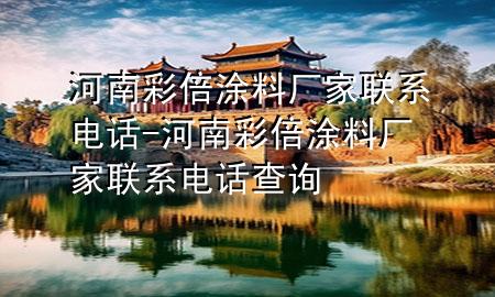 河南彩倍涂料廠家聯(lián)系電話-河南彩倍涂料廠家聯(lián)系電話查詢