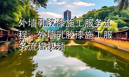 外墻乳膠漆施工服務(wù)流程,外墻乳膠漆施工服務(wù)流程視頻