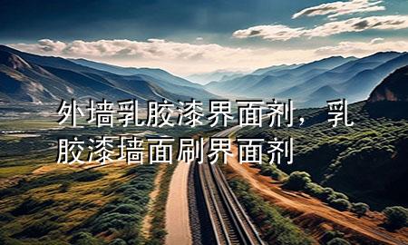 外墻乳膠漆界面劑，乳膠漆墻面刷界面劑