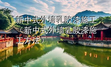 新中式外墻乳膠漆施工(新中式外墻乳膠漆施工方法)