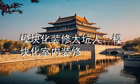 模塊化裝修太坑人，模塊化室內(nèi)裝修