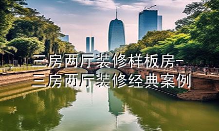 三房兩廳裝修樣板房-三房兩廳裝修經(jīng)典案例