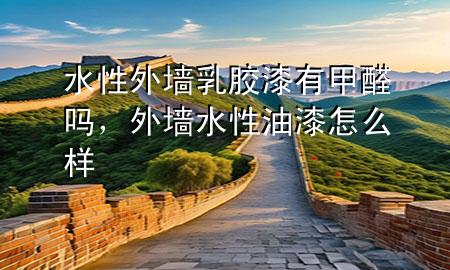 水性外墻乳膠漆有甲醛嗎，外墻水性油漆怎么樣