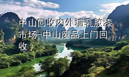 中山回收內(nèi)外墻乳膠漆市場(chǎng)-中山廢品上門(mén)回收