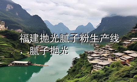 福建拋光膩?zhàn)臃凵a(chǎn)線，膩?zhàn)?拋光