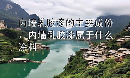 內(nèi)墻乳膠漆的主要成份，內(nèi)墻乳膠漆屬于什么涂料