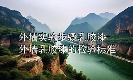 外墻實(shí)驗(yàn)步驟乳膠漆-外墻乳膠漆的檢驗(yàn)標(biāo)準(zhǔn)