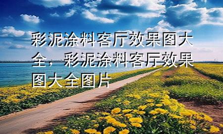 彩泥涂料客廳效果圖大全,彩泥涂料客廳效果圖大全圖片