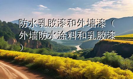 防水乳膠漆和外墻漆(外墻防水涂料和乳膠漆)