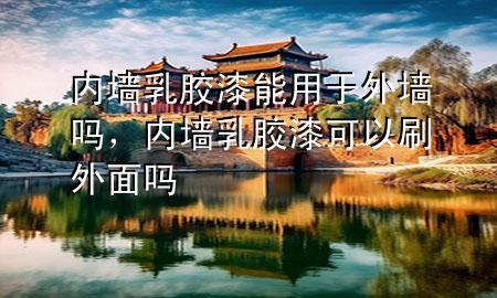 內(nèi)墻乳膠漆能用于外墻嗎，內(nèi)墻乳膠漆可以刷外面嗎