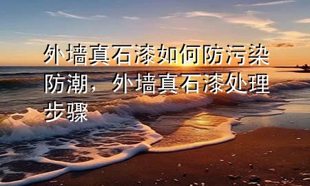 外墻真石漆如何防污染防潮,外墻真石漆處理步驟