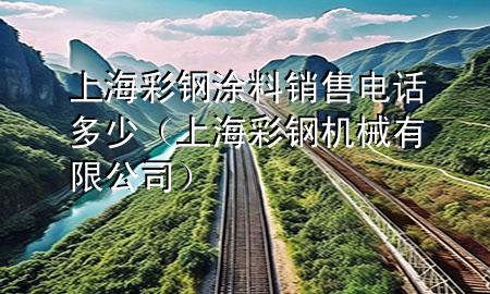 上海彩鋼涂料銷售電話多少(上海彩鋼機(jī)械有限公司)
